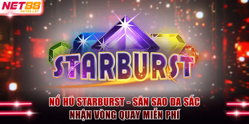 Nổ Hũ Starburst - Săn Sao Đa Sắc Nhận Vòng Quay Miễn Phí 1 Nổ hũ Starburst